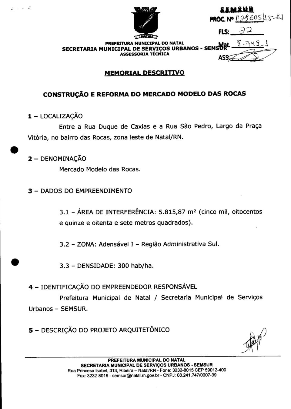 a Rua Duque de Caxias e a Rua São Pedro, Largo da Praça Vitória, no bairro das Rocas, zona leste de NataljRN. 2 - DENOMINAÇÃO Mercado Modelo das Rocas. 3 - DADOS DO EMPREENDIMENTO 3.