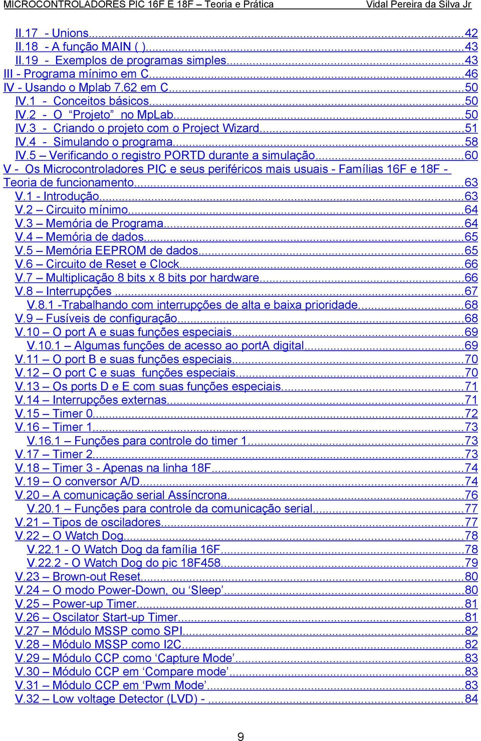 .. 60 V - Os Microcontroladores PIC e seus periféricos mais usuais - Famílias 16F e 18F - Teoria de funcionamento... 63 V.1 - Introdução...63 V.2 Circuito mínimo...64 V.3 Memória de Programa... 64 V.