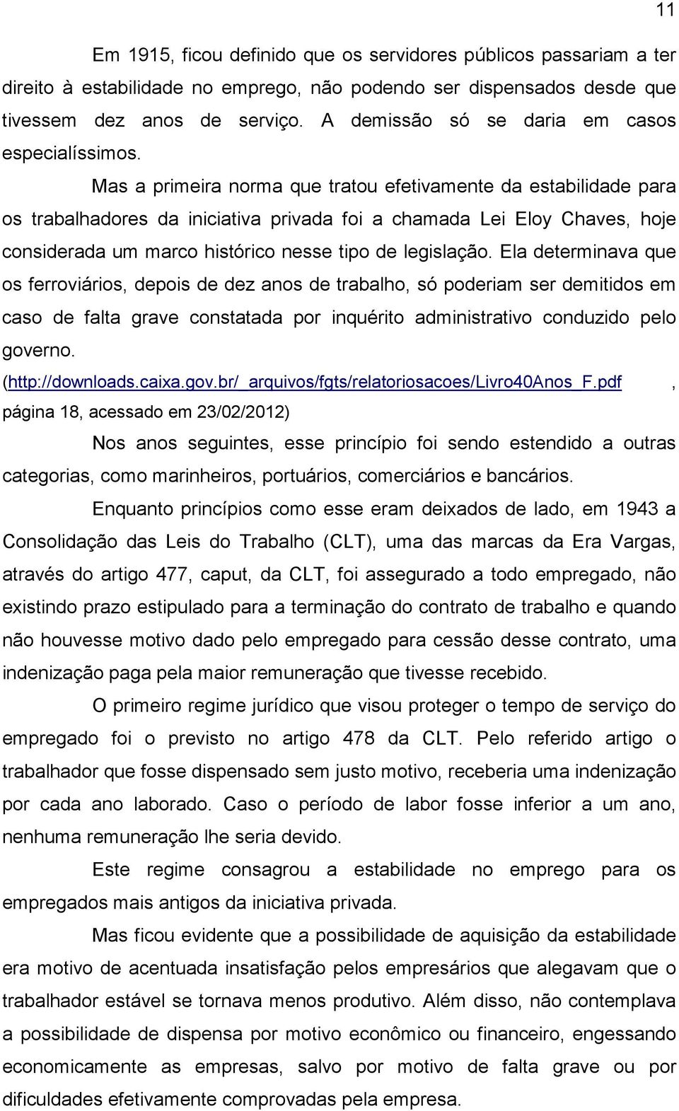 Mas a primeira norma que tratou efetivamente da estabilidade para os trabalhadores da iniciativa privada foi a chamada Lei Eloy Chaves, hoje considerada um marco histórico nesse tipo de legislação.