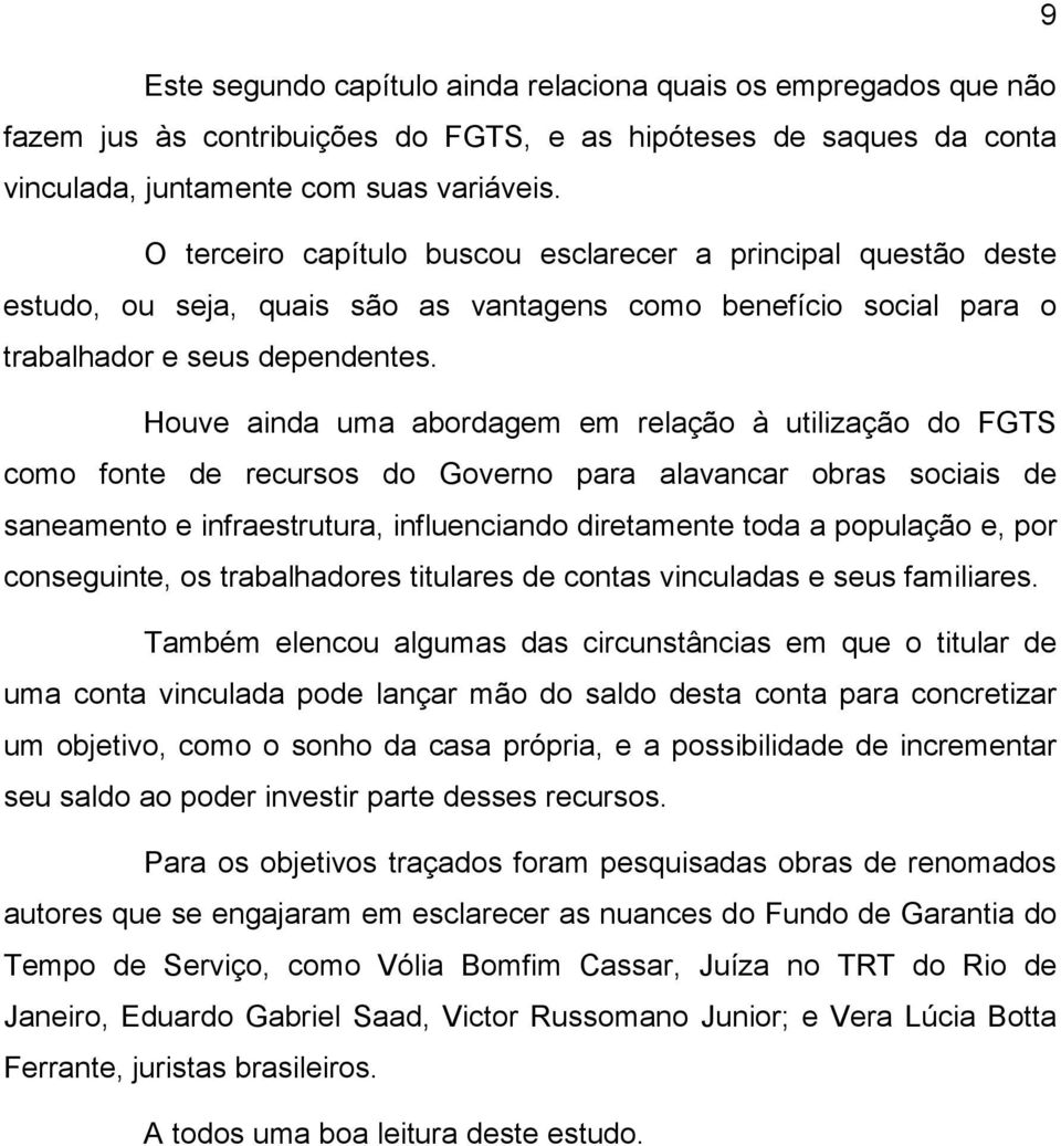 Houve ainda uma abordagem em relação à utilização do FGTS como fonte de recursos do Governo para alavancar obras sociais de saneamento e infraestrutura, influenciando diretamente toda a população e,