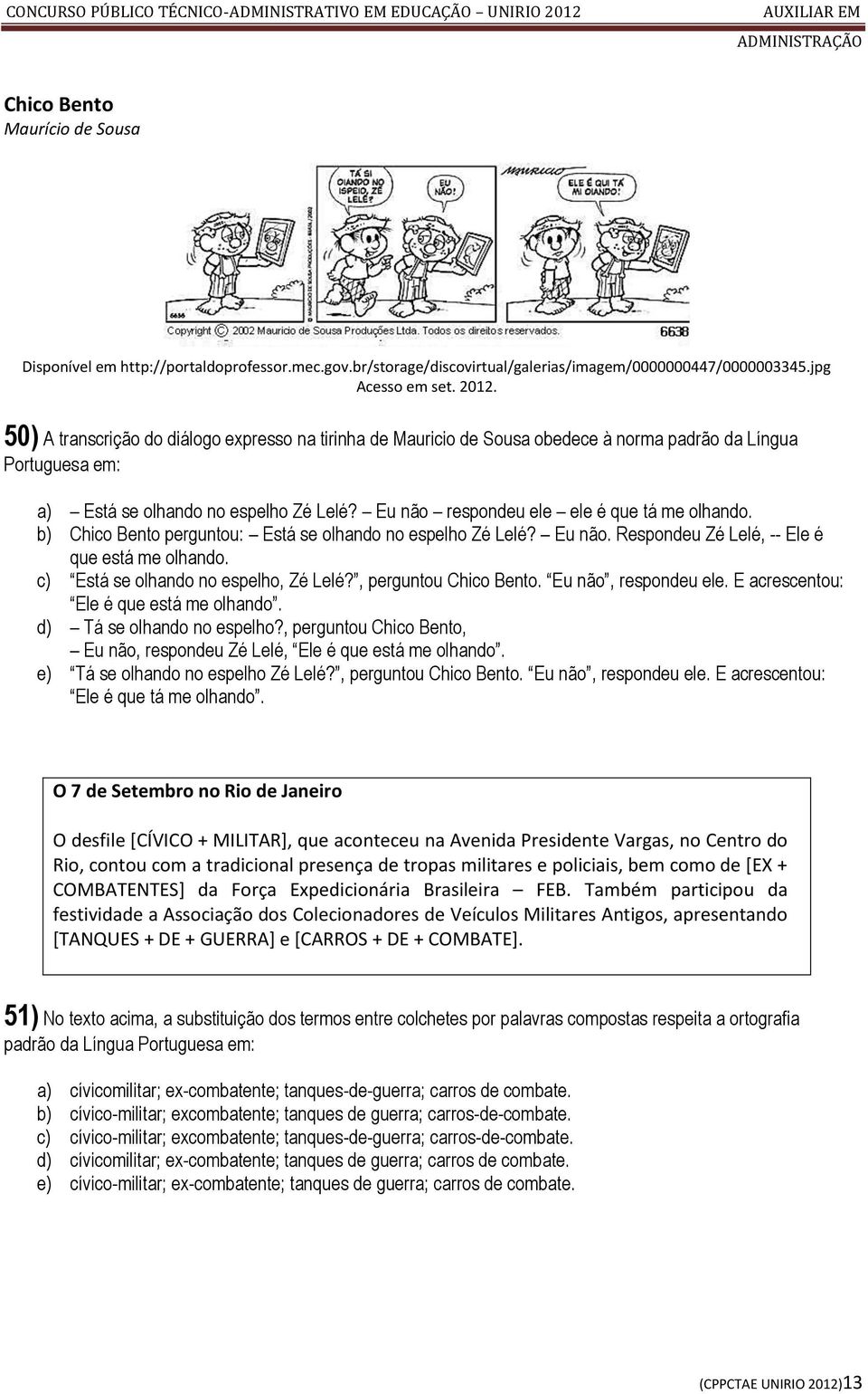 Eu não respondeu ele ele é que tá me olhando. b) Chico Bento perguntou: Está se olhando no espelho Zé Lelé? Eu não. Respondeu Zé Lelé, -- Ele é que está me olhando.