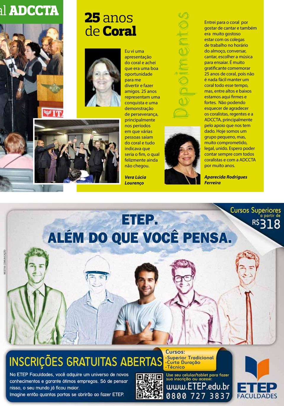 chegou. Depoimentos Entrei para o coral por gostar de cantar e também era muito gostoso estar com os colegas de trabalho no horário do almoço, conversar, cantar, escolher a música para ensaiar.