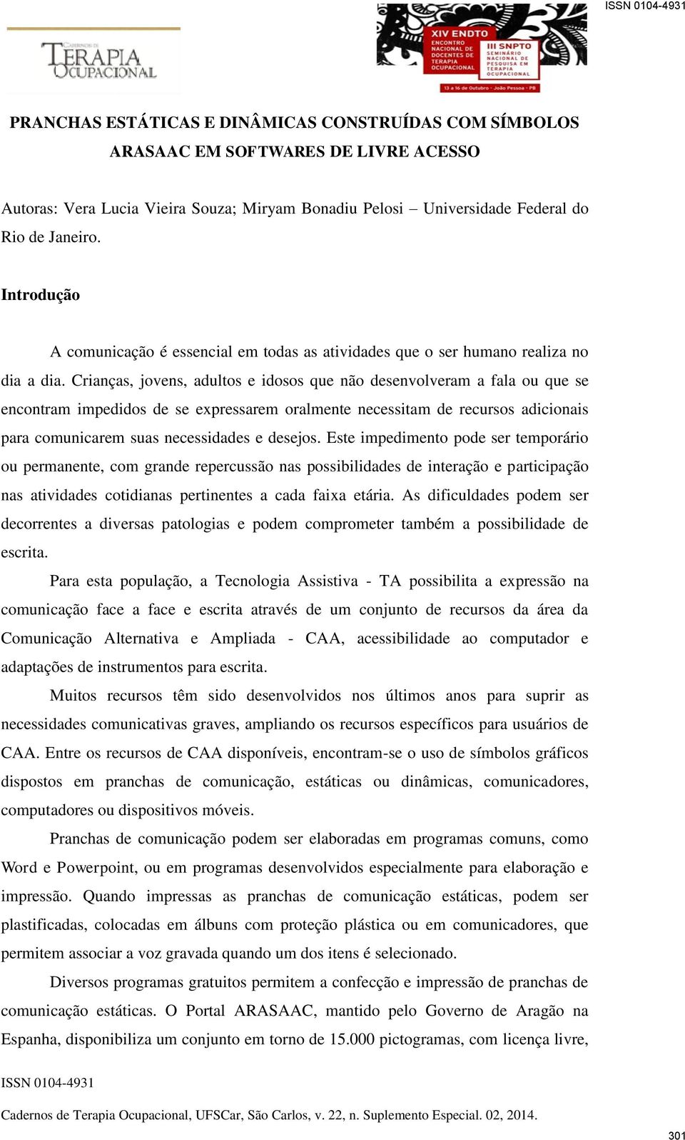 Crianças, jovens, adultos e idosos que não desenvolveram a fala ou que se encontram impedidos de se expressarem oralmente necessitam de recursos adicionais para comunicarem suas necessidades e