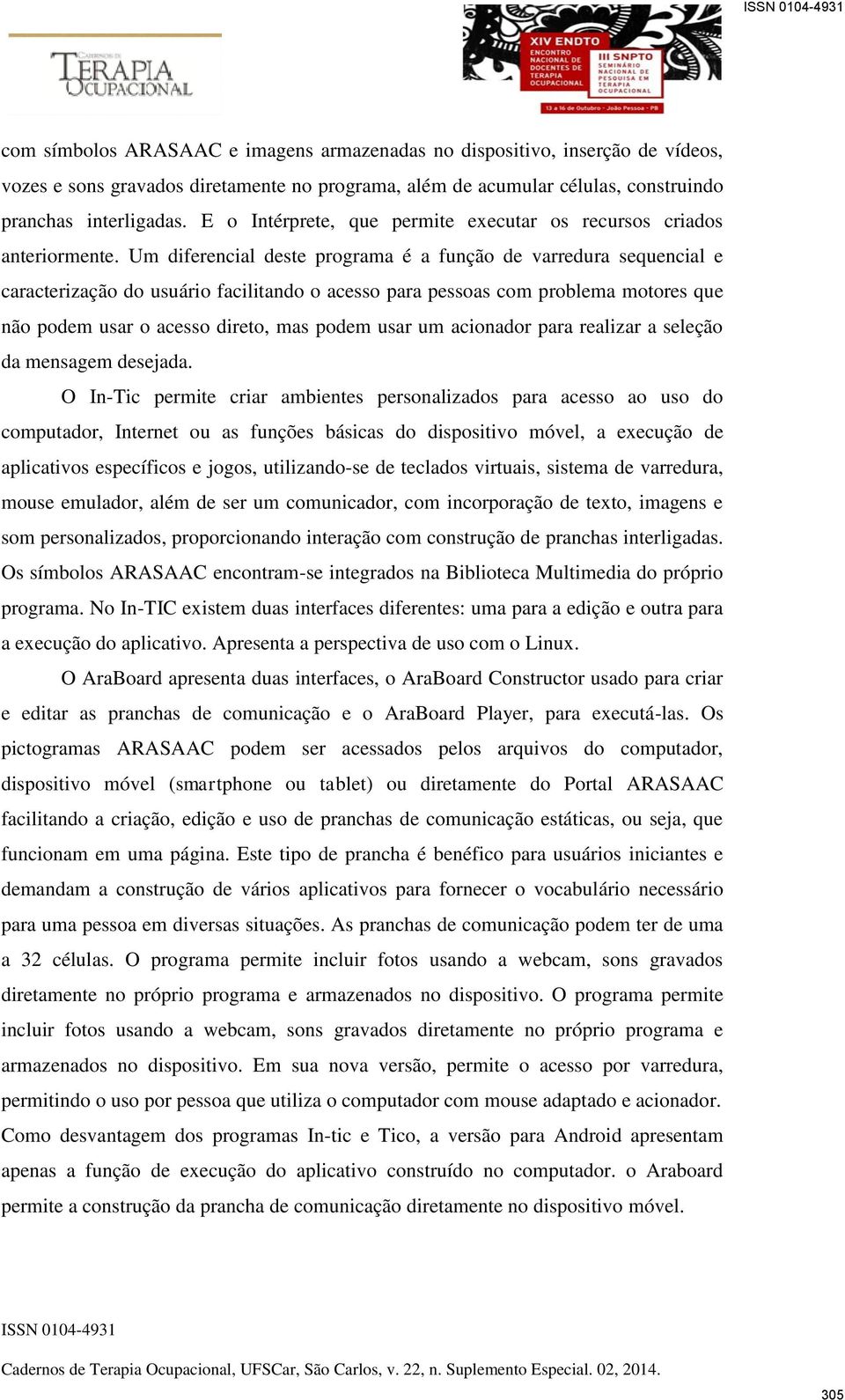 Um diferencial deste programa é a função de varredura sequencial e caracterização do usuário facilitando o acesso para pessoas com problema motores que não podem usar o acesso direto, mas podem usar