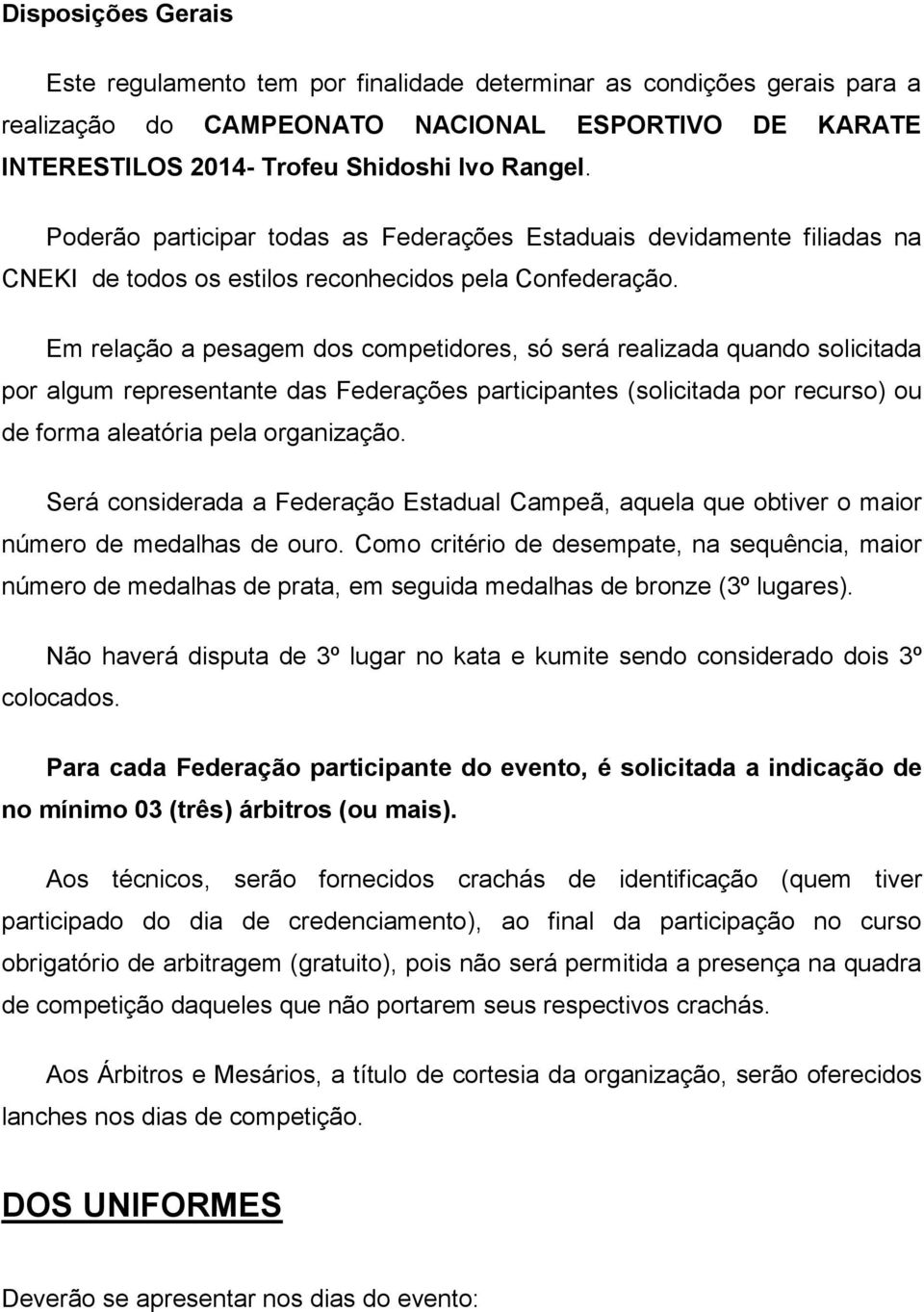 Em relação a pesagem dos competidores, só será realizada quando solicitada por algum representante das Federações participantes (solicitada por recurso) ou de forma aleatória pela organização.