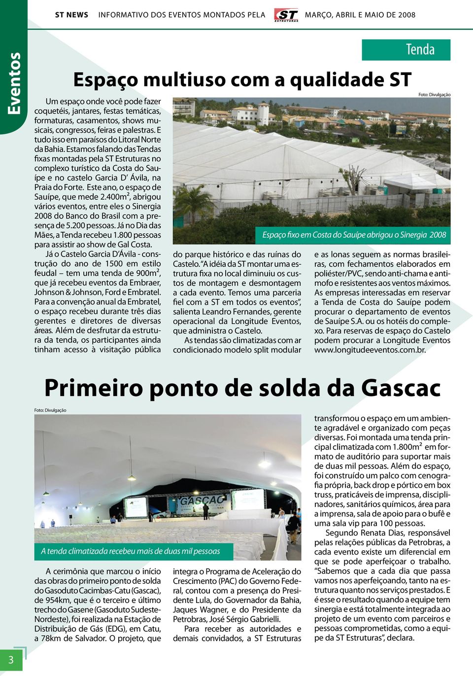 Este ano, o espaço de Sauípe, que mede 2.400m², abrigou vários eventos, entre eles o Sinergia 2008 do Banco do Brasil com a presença de 5.200 pessoas. Já no Dia das Mães, a Tenda recebeu 1.