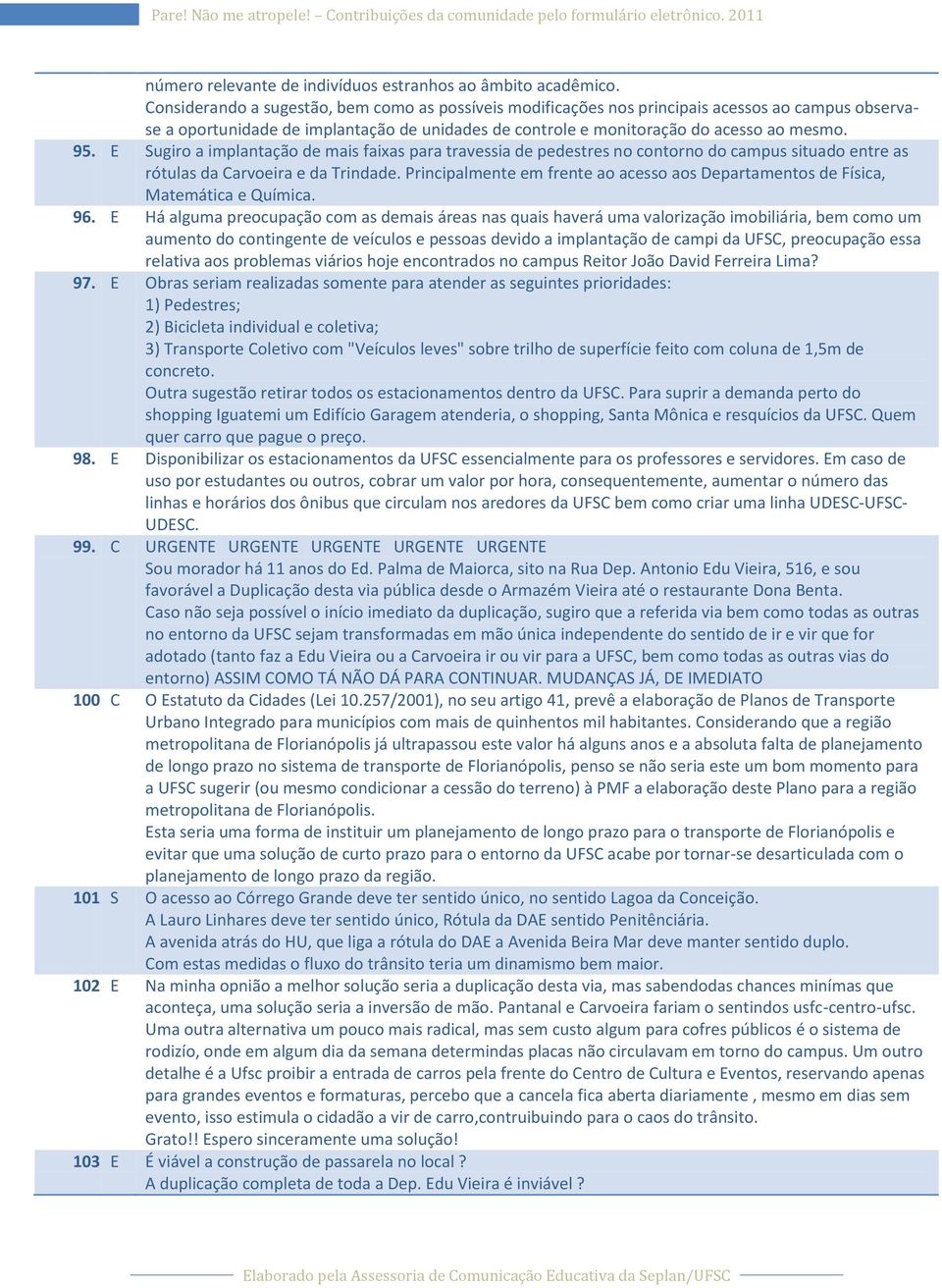 E Sugiro a implantação de mais faixas para travessia de pedestres no contorno do campus situado entre as rótulas da Carvoeira e da Trindade.