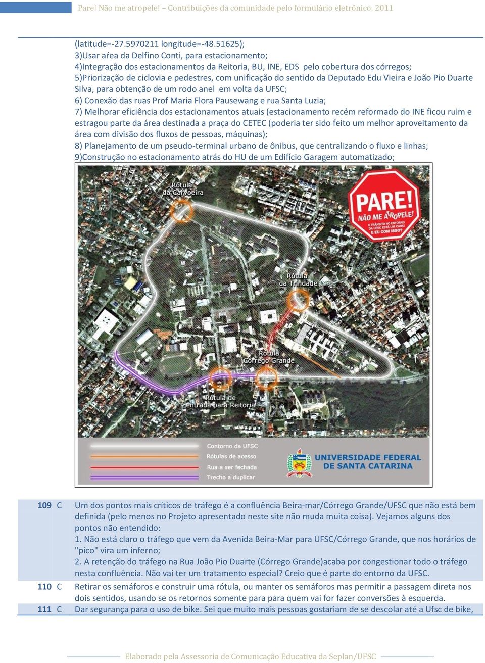 unificação do sentido da Deputado Edu Vieira e João Pio Duarte Silva, para obtenção de um rodo anel em volta da UFSC; 6) Conexão das ruas Prof Maria Flora Pausewang e rua Santa Luzia; 7) Melhorar