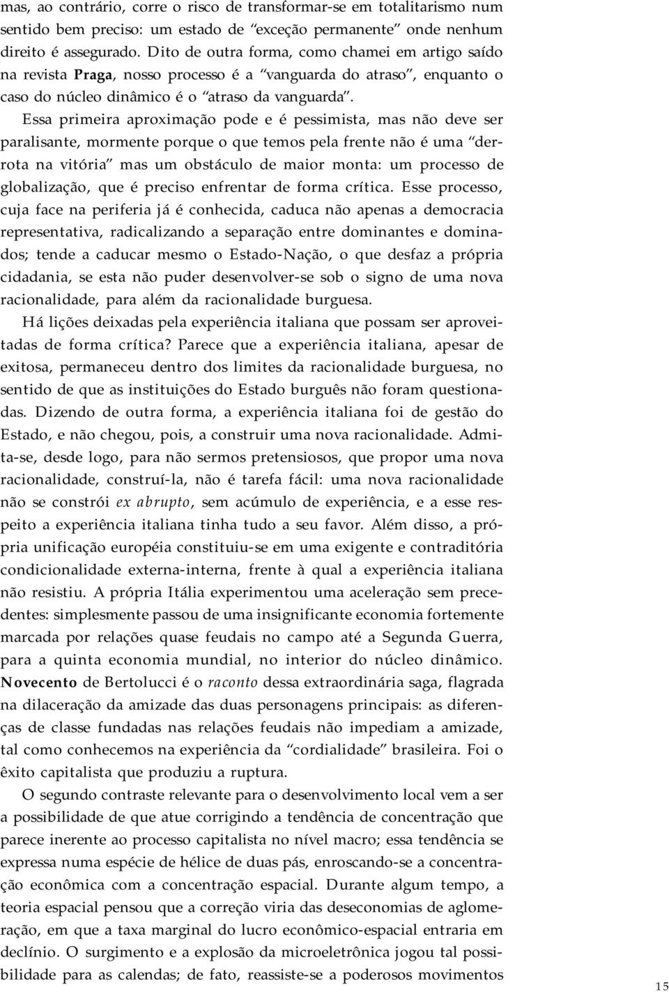 Essa primeira aproximação pode e é pessimista, mas não deve ser paralisante, mormente porque o que temos pela frente não é uma derrota na vitória mas um obstáculo de maior monta: um processo de