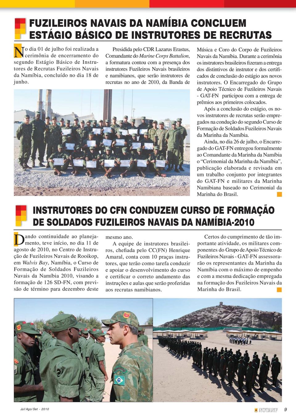 Presidida pelo CDR Lazarus Erastus, Comandante do Marine Corps Battalion, a formatura contou com a presença dos instrutores Fuzileiros Navais brasileiros e namibianos, que serão instrutores de