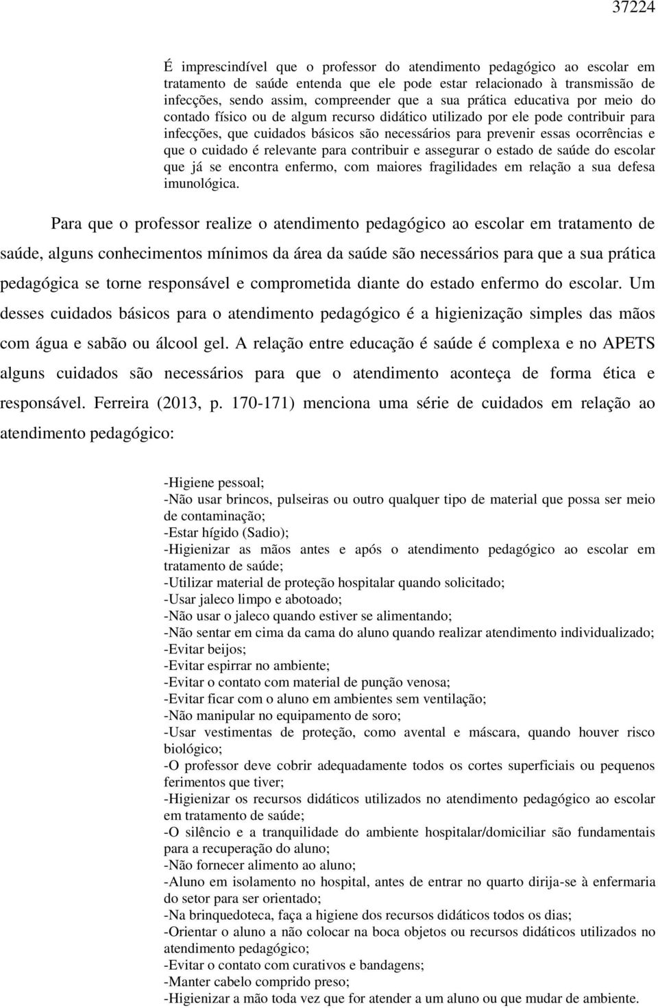 que o cuidado é relevante para contribuir e assegurar o estado de saúde do escolar que já se encontra enfermo, com maiores fragilidades em relação a sua defesa imunológica.