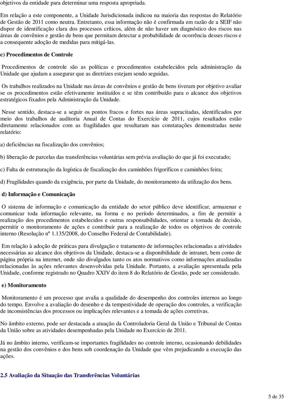 Entretanto, essa informação não é confirmada em razão de a SEIF não dispor de identificação clara dos processos críticos, além de não haver um diagnóstico dos riscos nas áreas de convênios e gestão