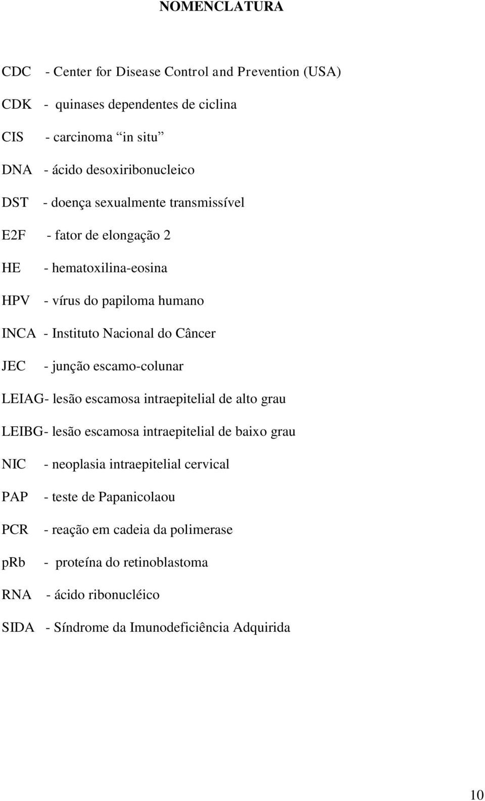 junção escamo-colunar LEIAG- lesão escamosa intraepitelial de alto grau LEIBG - lesão escamosa intraepitelial de baixo grau NIC PAP PCR prb RNA - neoplasia