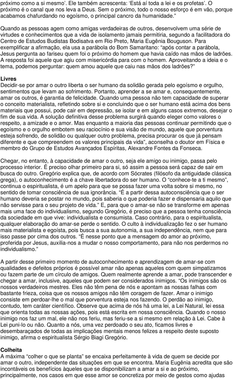 Quando as pessoas agem como amigas verdadeiras de outros, desenvolvem uma série de virtudes e conhecimentos que a vida de isolamento jamais permitiria, segundo a facilitadora do Centro de Estudos