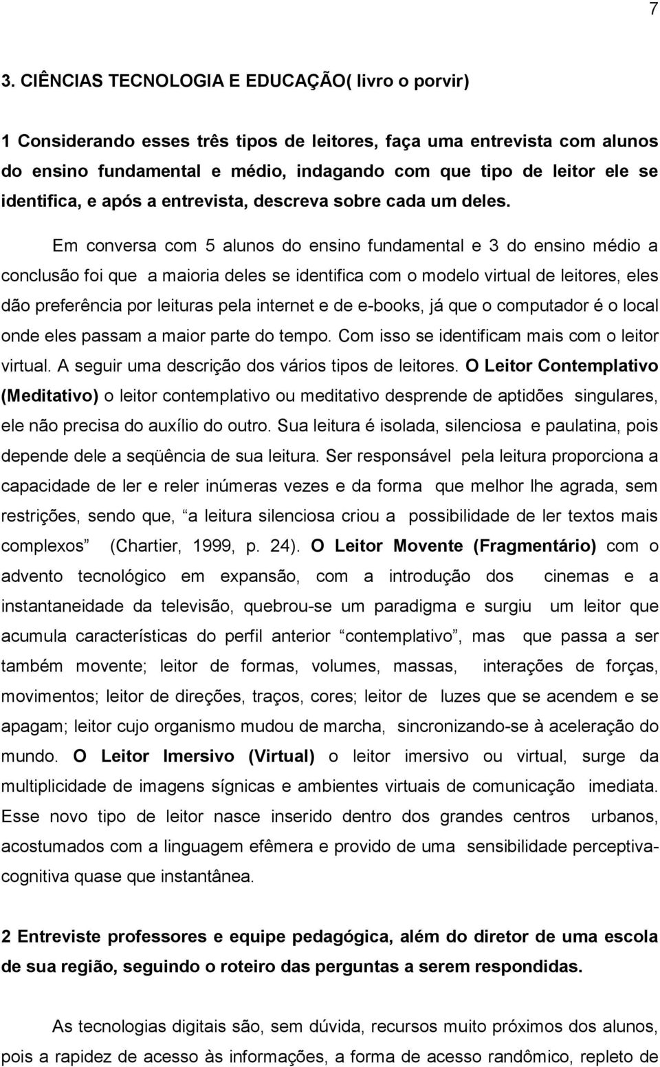 Em conversa com 5 alunos do ensino fundamental e 3 do ensino médio a conclusão foi que a maioria deles se identifica com o modelo virtual de leitores, eles dão preferência por leituras pela internet