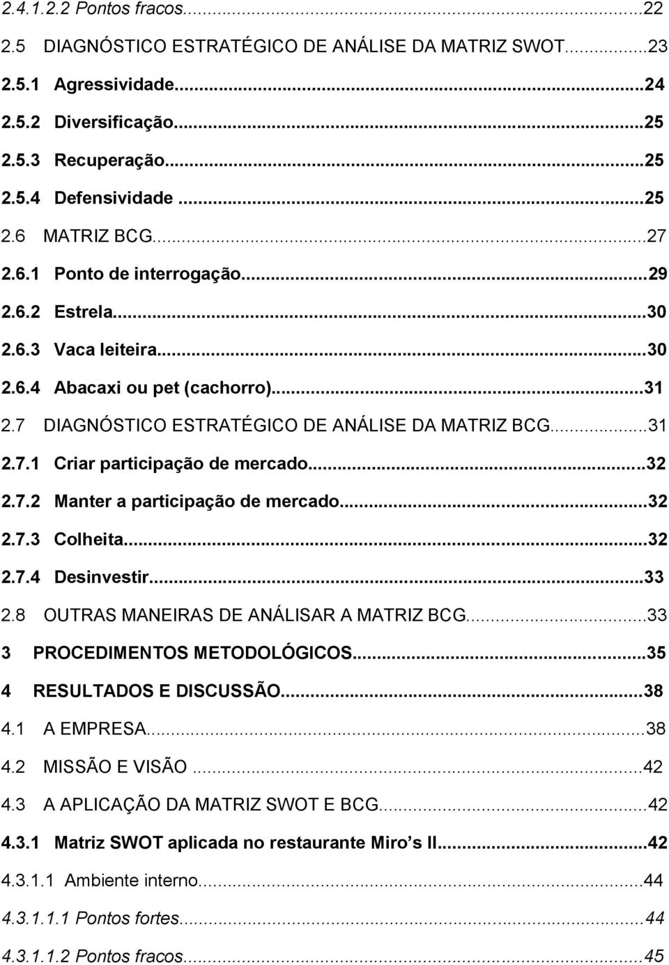 ..32 2.7.2 Manter a participação de mercado...32 2.7.3 Colheita...32 2.7.4 Desinvestir...33 2.8 OUTRAS MANEIRAS DE ANÁLISAR A MATRIZ BCG...33 3 PROCEDIMENTOS METODOLÓGICOS...35 4 RESULTADOS E DISCUSSÃO.