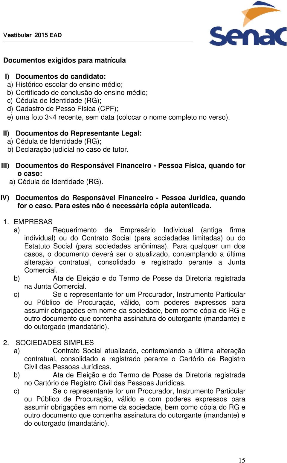 III) Documentos do Responsável Financeiro - Pessoa Física, quando for o caso: a) Cédula de Identidade (RG). IV) Documentos do Responsável Financeiro - Pessoa Jurídica, quando for o caso.