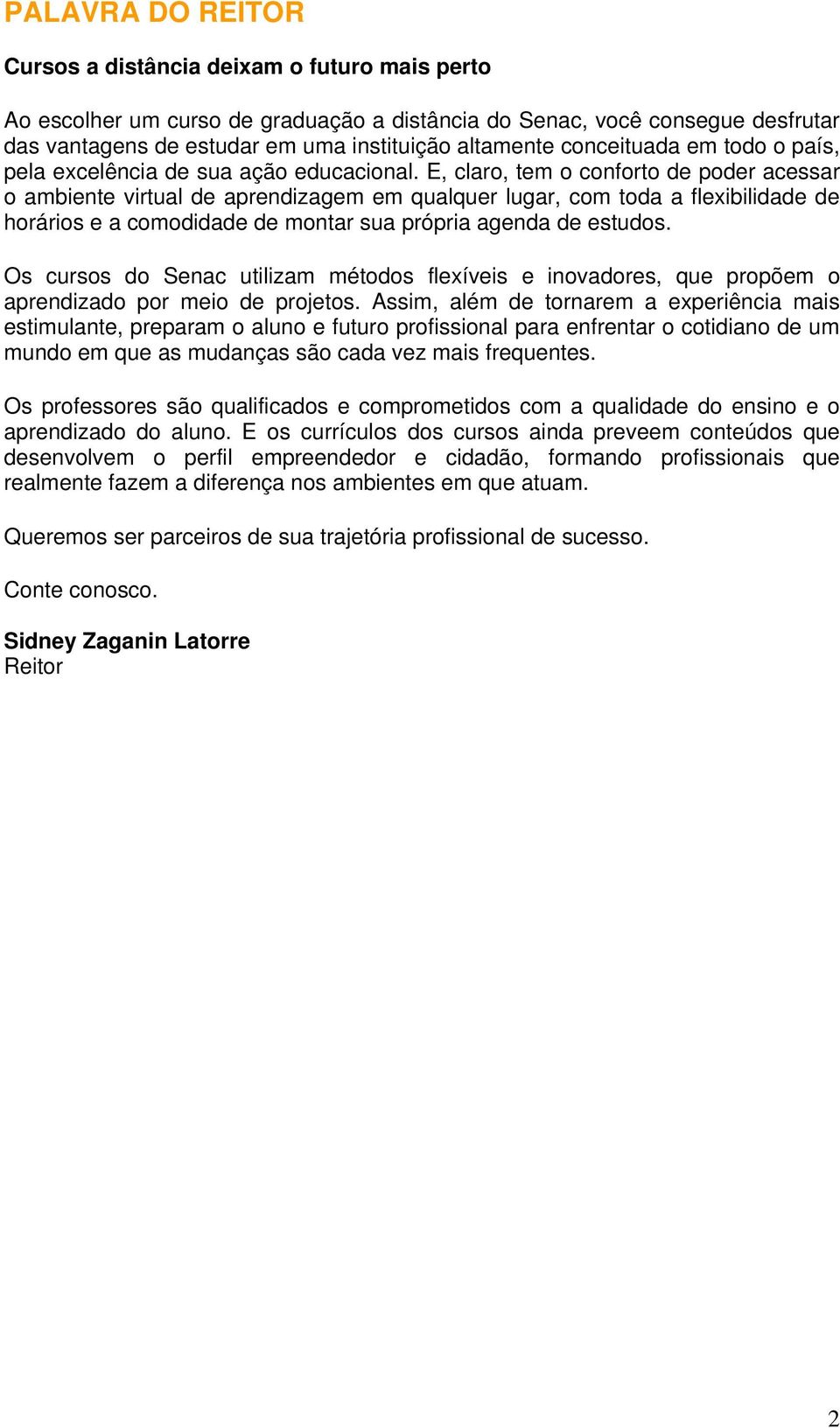 E, claro, tem o conforto de poder acessar o ambiente virtual de aprendizagem em qualquer lugar, com toda a flexibilidade de horários e a comodidade de montar sua própria agenda de estudos.