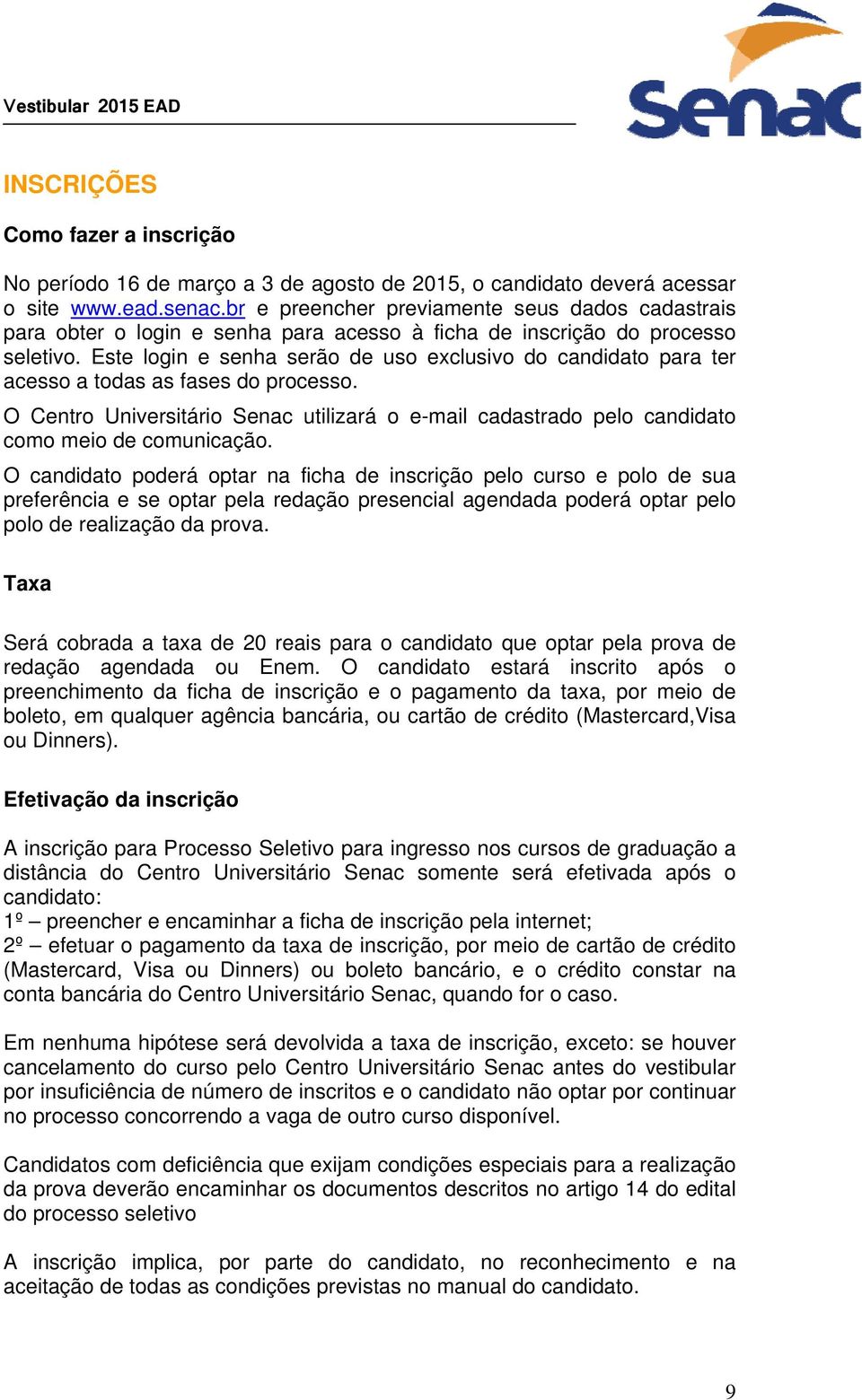 Este login e senha serão de uso exclusivo do candidato para ter acesso a todas as fases do processo. O Centro Universitário Senac utilizará o e-mail cadastrado pelo candidato como meio de comunicação.