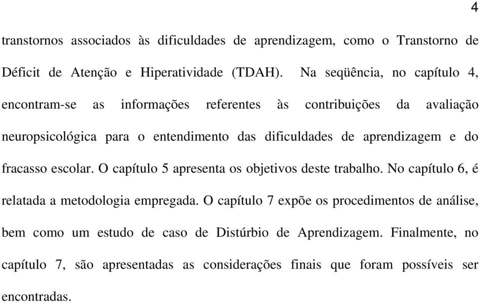 aprendizagem e do fracasso escolar. O capítulo 5 apresenta os objetivos deste trabalho. No capítulo 6, é relatada a metodologia empregada.