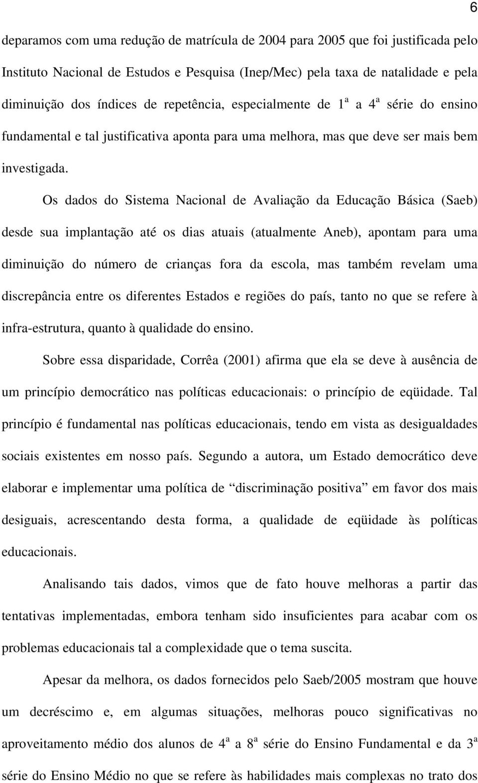 Os dados do Sistema Nacional de Avaliação da Educação Básica (Saeb) desde sua implantação até os dias atuais (atualmente Aneb), apontam para uma diminuição do número de crianças fora da escola, mas