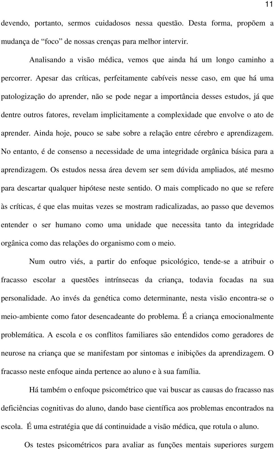 Apesar das críticas, perfeitamente cabíveis nesse caso, em que há uma patologização do aprender, não se pode negar a importância desses estudos, já que dentre outros fatores, revelam implicitamente a