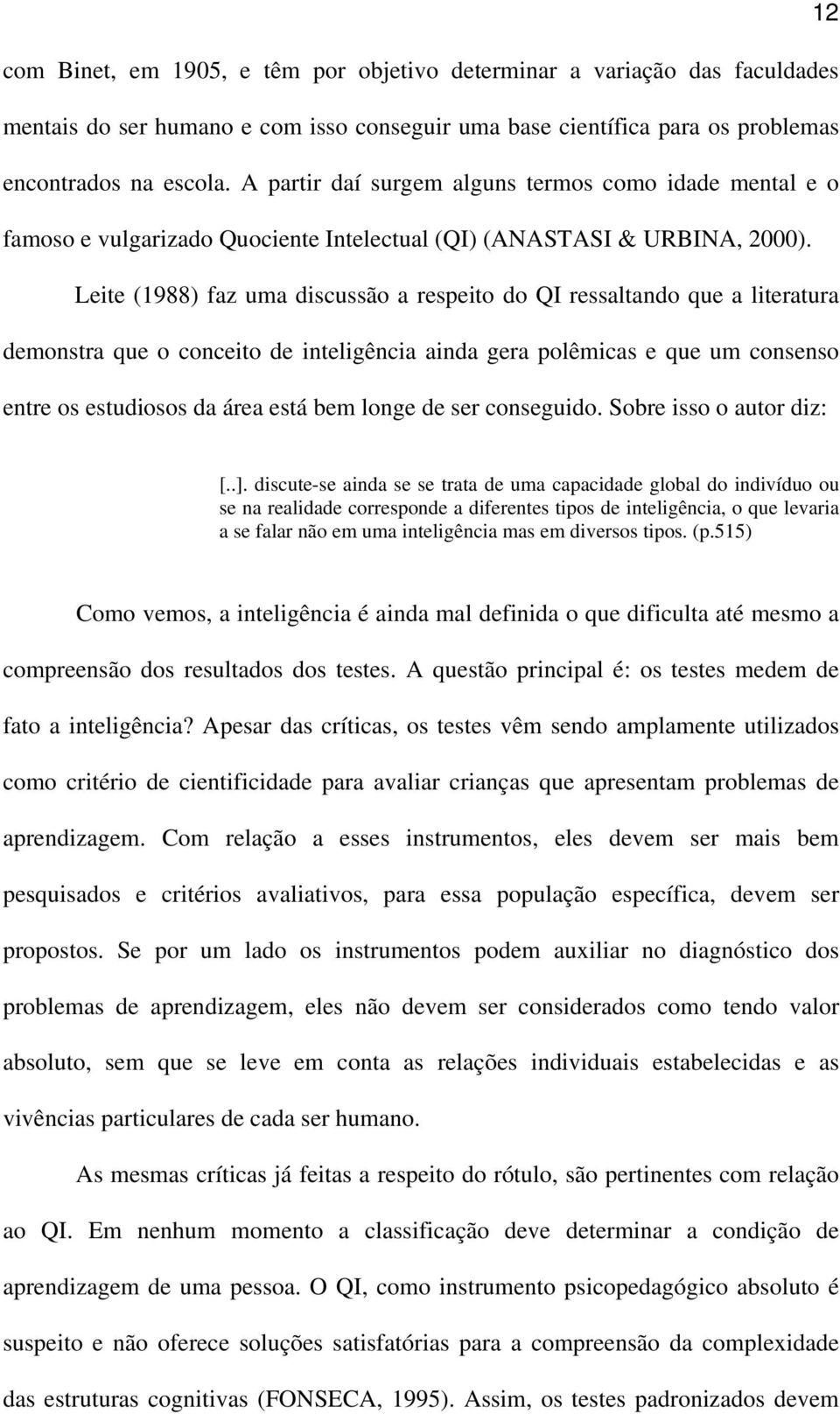 Leite (1988) faz uma discussão a respeito do QI ressaltando que a literatura demonstra que o conceito de inteligência ainda gera polêmicas e que um consenso entre os estudiosos da área está bem longe