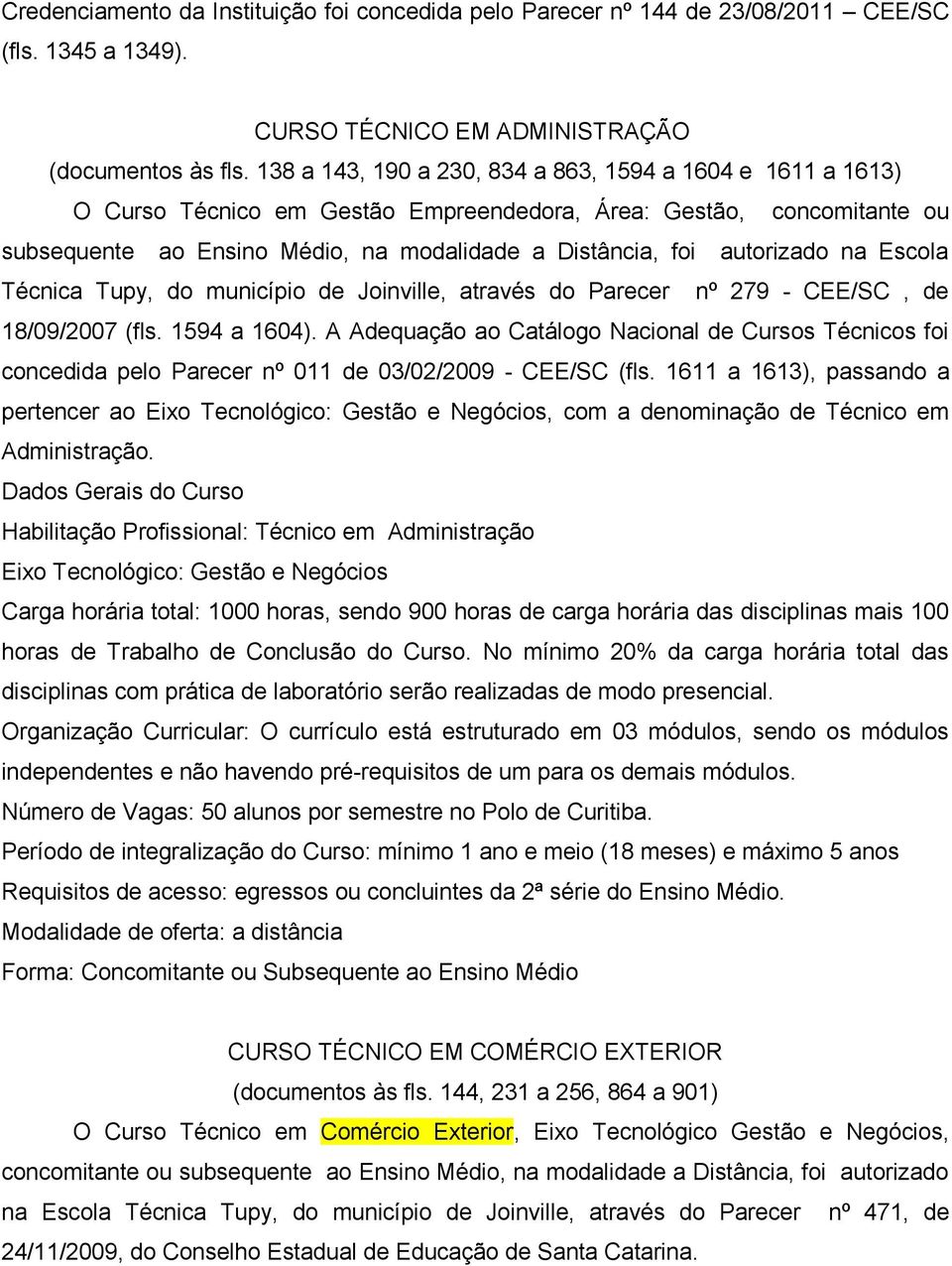 autorizado na Escola Técnica Tupy, do município de Joinville, através do Parecer nº 279 - CEE/SC, de 18/09/2007 (fls. 1594 a 1604).
