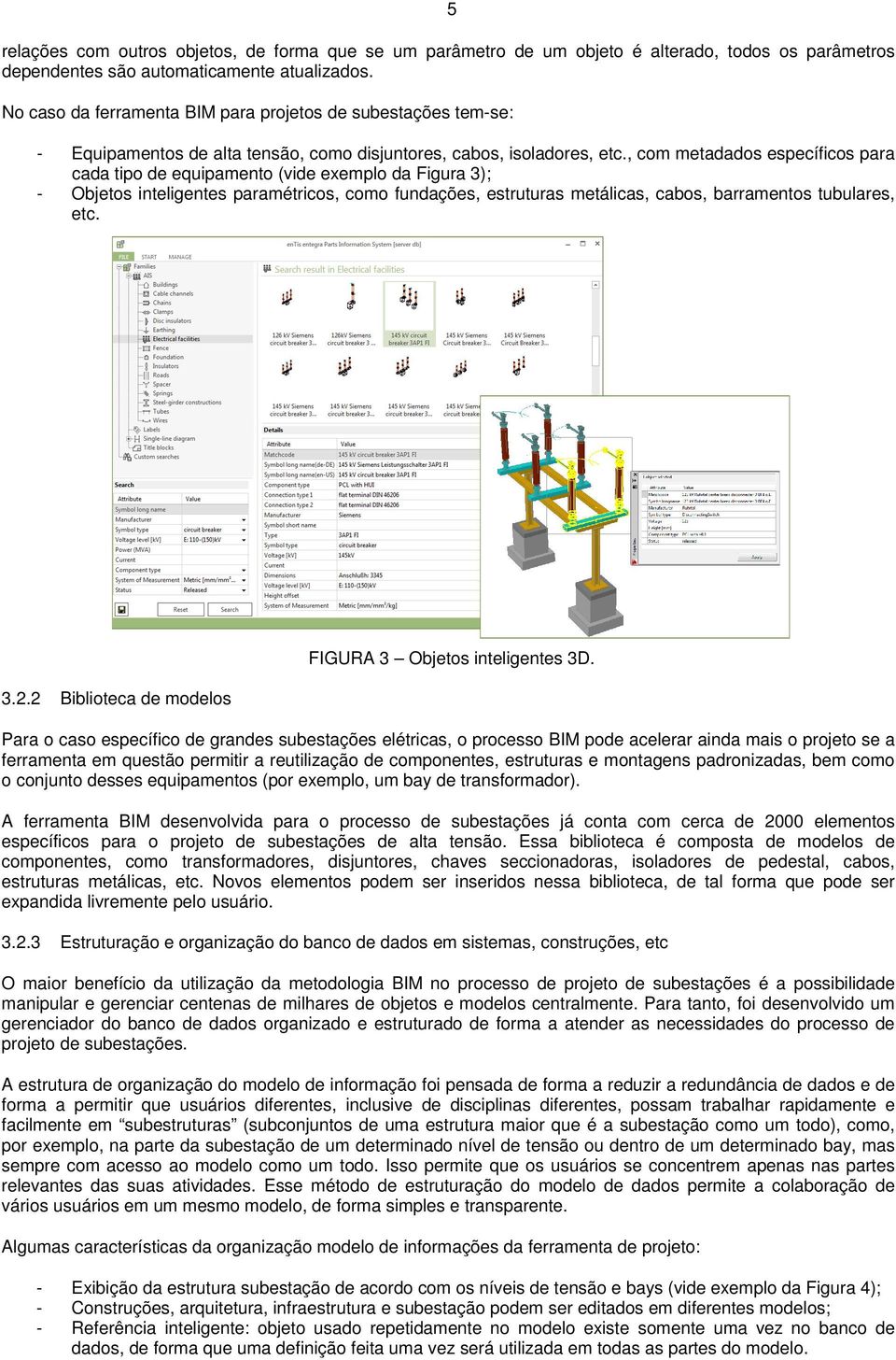 , com metadados específicos para cada tipo de equipamento (vide exemplo da Figura 3); - Objetos inteligentes paramétricos, como fundações, estruturas metálicas, cabos, barramentos tubulares, etc. 3.2.