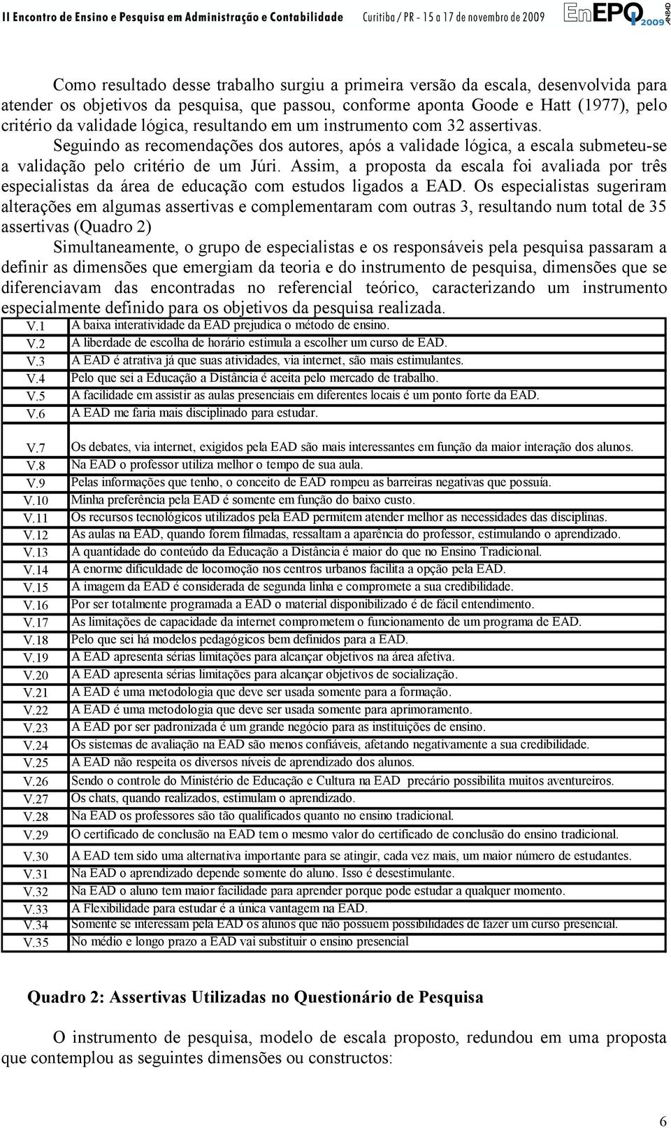 Assim, a proposta da escala foi avaliada por três especialistas da área de educação com estudos ligados a EAD.