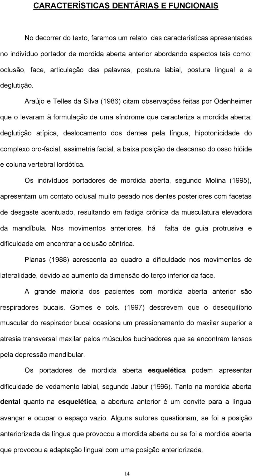 Araújo e Telles da Silva (1986) citam observações feitas por Odenheimer que o levaram à formulação de uma síndrome que caracteriza a mordida aberta: deglutição atípica, deslocamento dos dentes pela