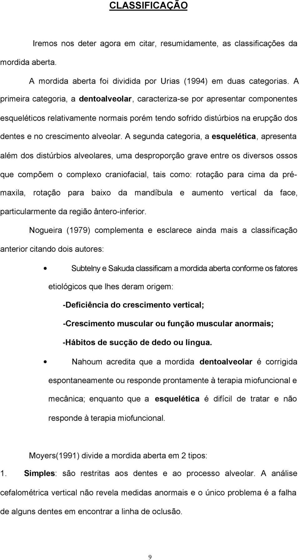 A segunda categoria, a esquelética, apresenta além dos distúrbios alveolares, uma desproporção grave entre os diversos ossos que compõem o complexo craniofacial, tais como: rotação para cima da