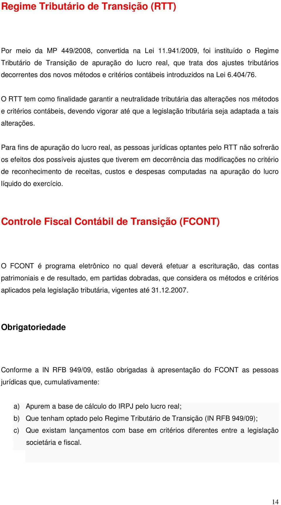 O RTT tem como finalidade garantir a neutralidade tributária das alterações nos métodos e critérios contábeis, devendo vigorar até que a legislação tributária seja adaptada a tais alterações.