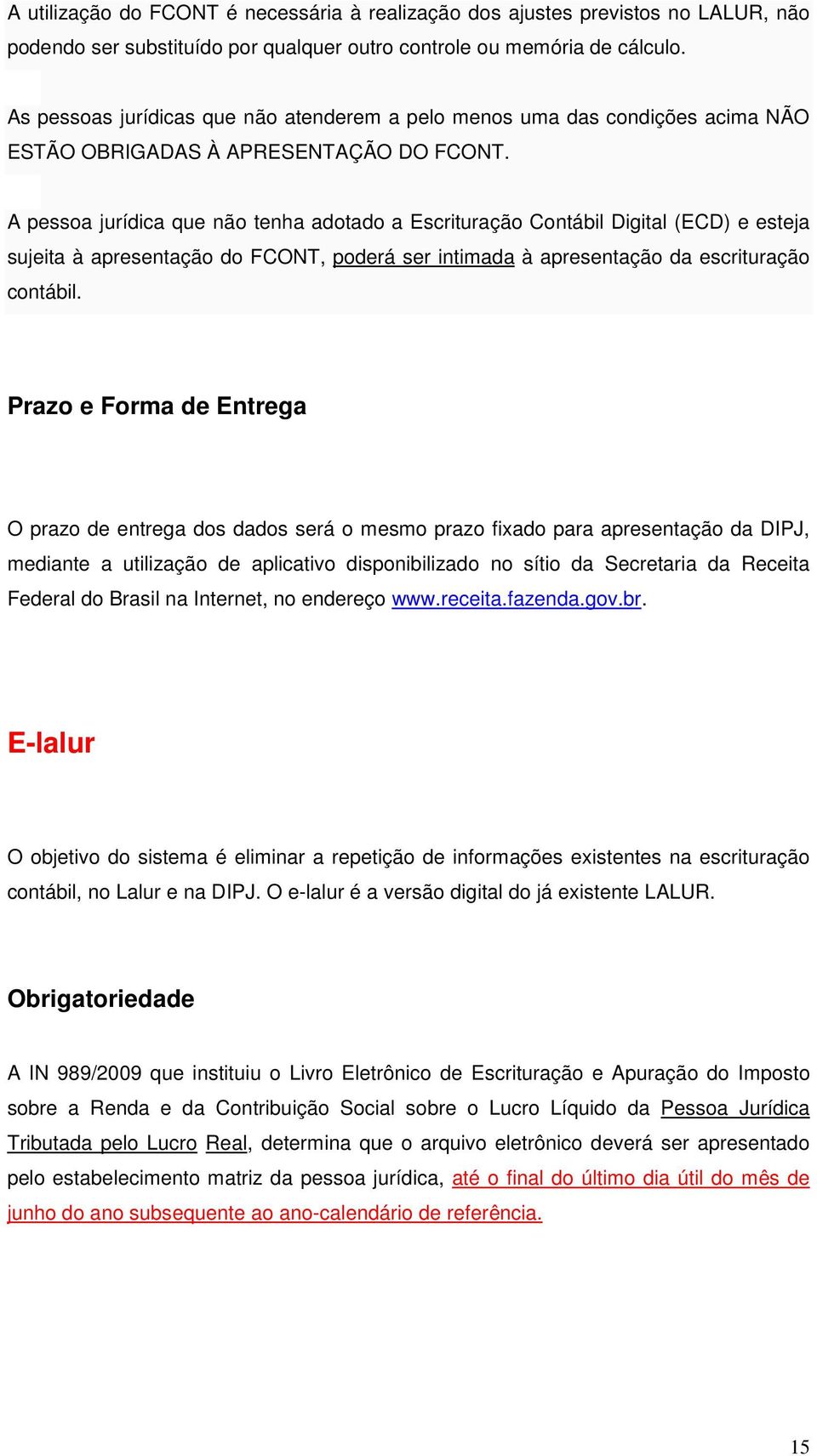 A pessoa jurídica que não tenha adotado a Escrituração Contábil Digital (ECD) e esteja sujeita à apresentação do FCONT, poderá ser intimada à apresentação da escrituração contábil.