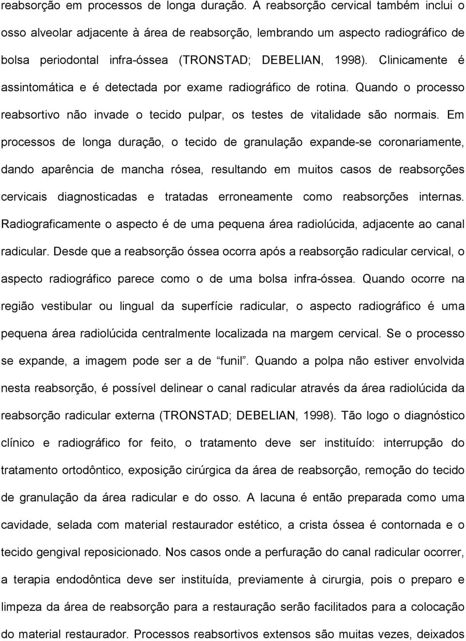 Clinicamente é assintomática e é detectada por exame radiográfico de rotina. Quando o processo reabsortivo não invade o tecido pulpar, os testes de vitalidade são normais.