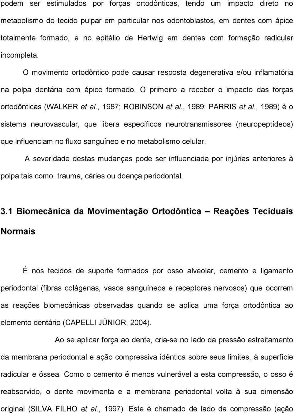 O primeiro a receber o impacto das forças ortodônticas (WALKER et al., 1987; ROBINSON et al., 1989; PARRIS et al.