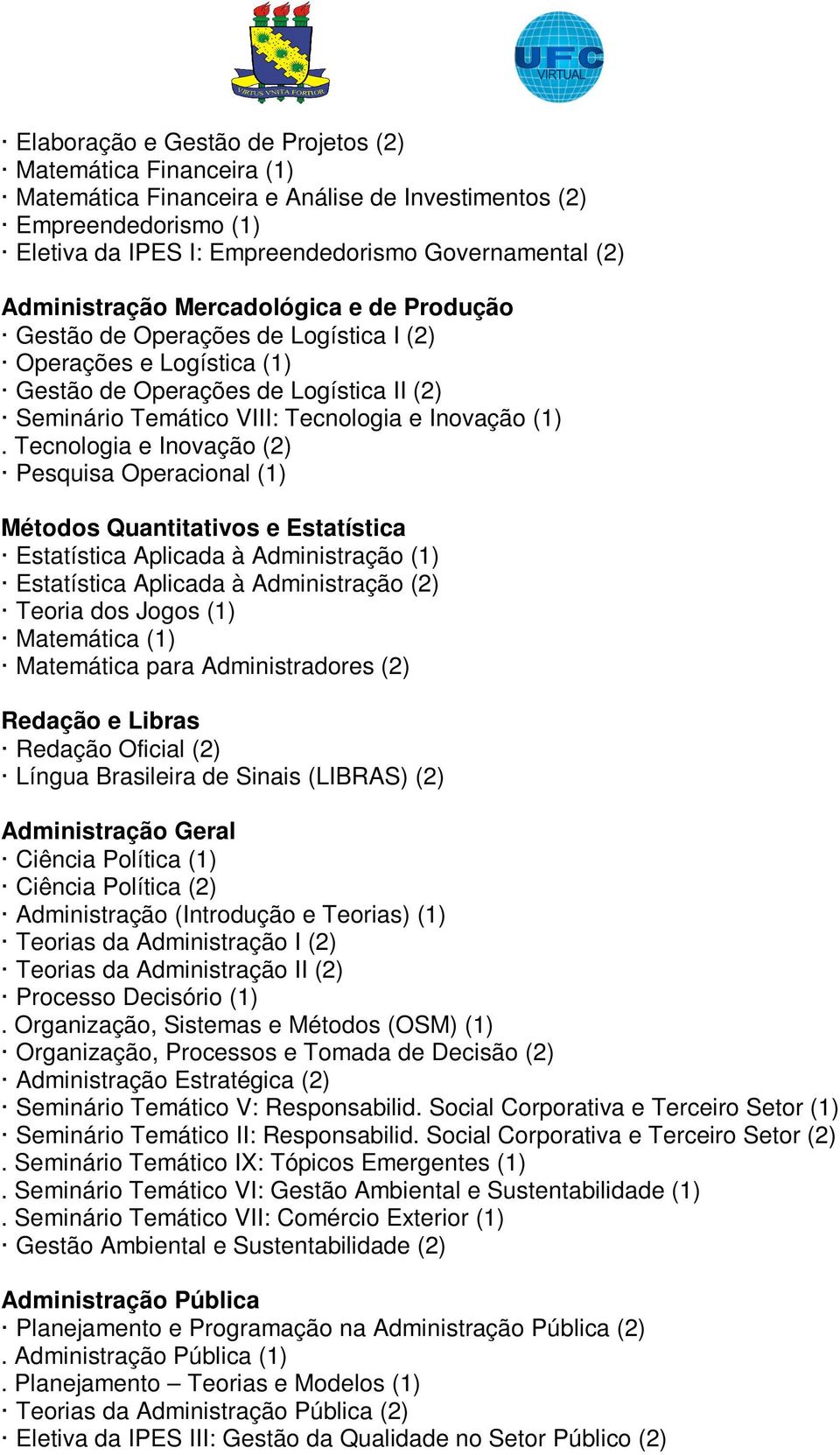 Tecnologia e Inovação (2) Pesquisa Operacional (1) Métodos Quantitativos e Estatística Estatística Aplicada à Administração (1) Estatística Aplicada à Administração (2) Teoria dos Jogos (1)