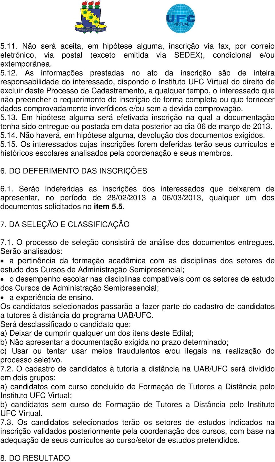 o interessado que não preencher o requerimento de inscrição de forma completa ou que fornecer dados comprovadamente inverídicos e/ou sem a devida comprovação. 5.13.