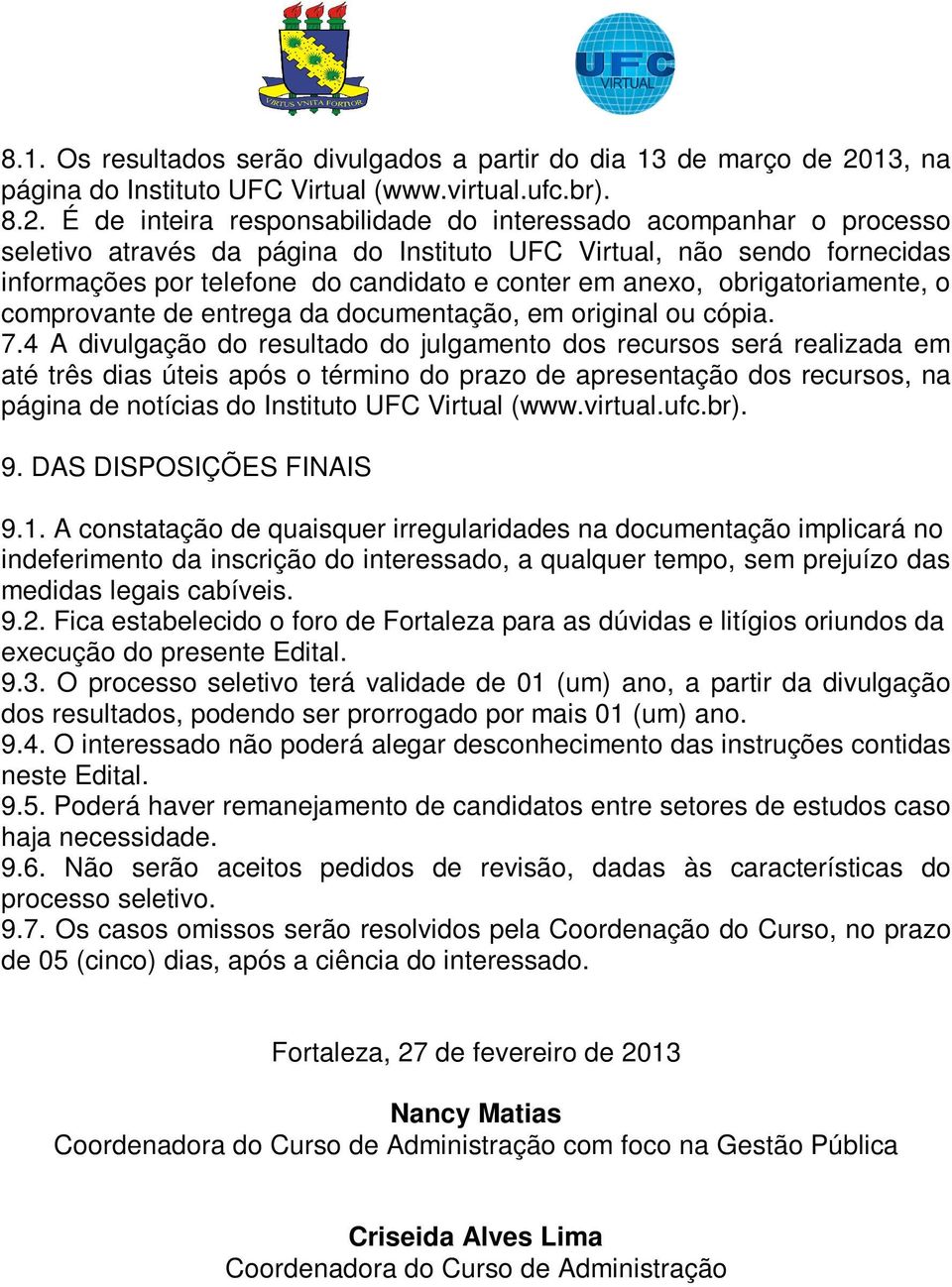 É de inteira responsabilidade do interessado acompanhar o processo seletivo através da página do Instituto UFC Virtual, não sendo fornecidas informações por telefone do candidato e conter em anexo,