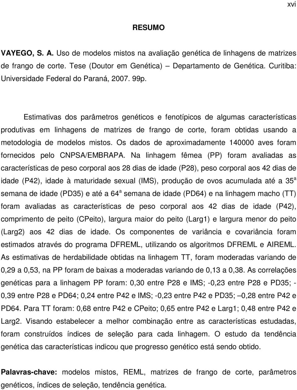 Estimativas dos parâmetros genéticos e fenotípicos de algumas características produtivas em linhagens de matrizes de frango de corte, foram obtidas usando a metodologia de modelos mistos.