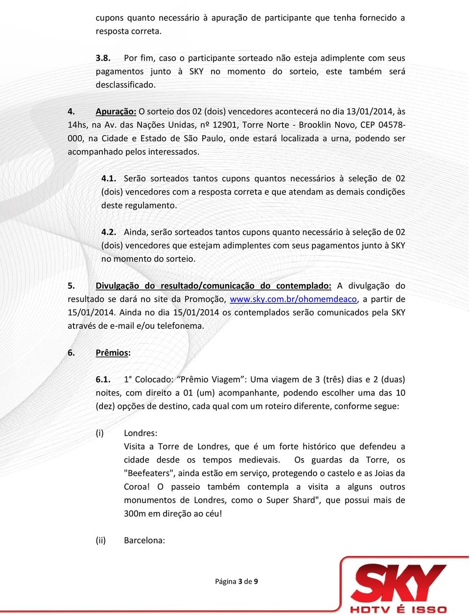 Apuração: O sorteio dos 02 (dois) vencedores acontecerá no dia 13/01/2014, às 14hs, na Av.