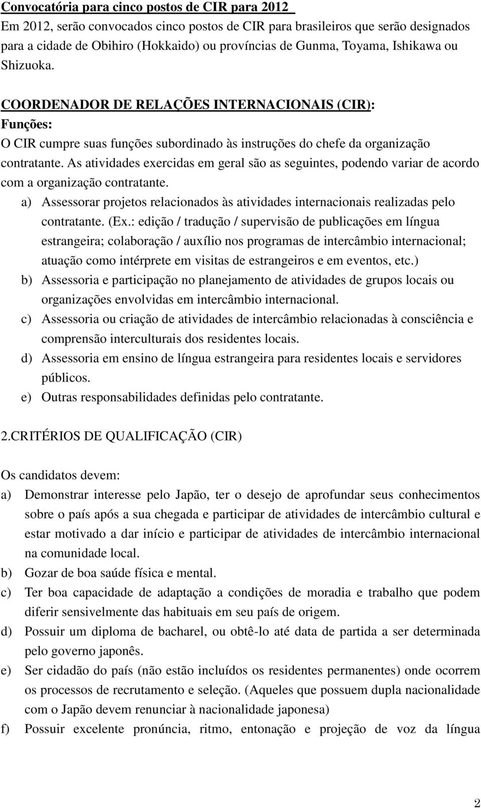 As atividades exercidas em geral são as seguintes, podendo variar de acordo com a organização contratante. a) Assessorar projetos relacionados às atividades internacionais realizadas pelo contratante.