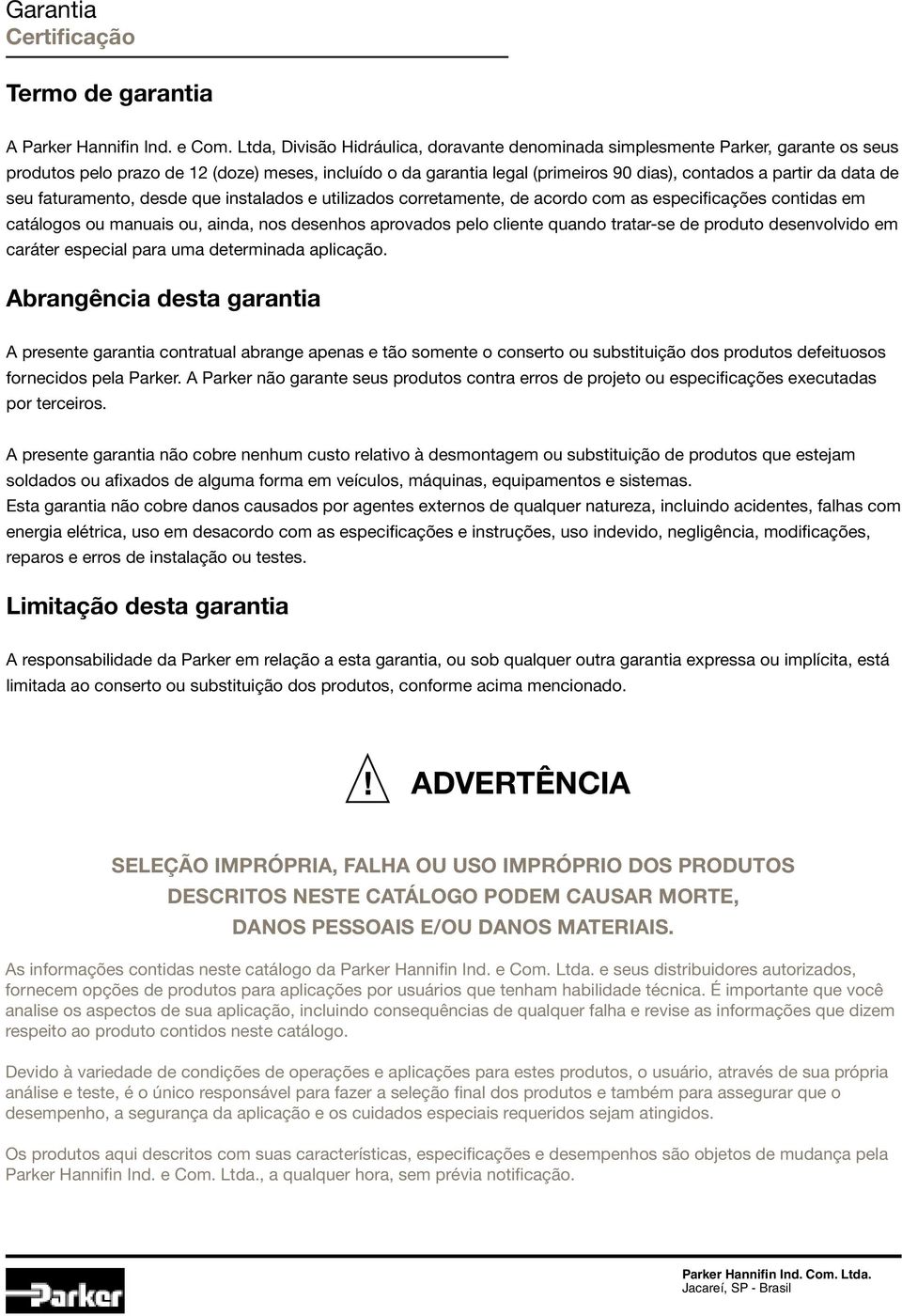 de seu faturamento, desde que instalados e utilizados corretamente, de acordo com as especificações contidas em catálogos ou manuais ou, ainda, nos desenhos aprovados pelo cliente quando tratar-se de