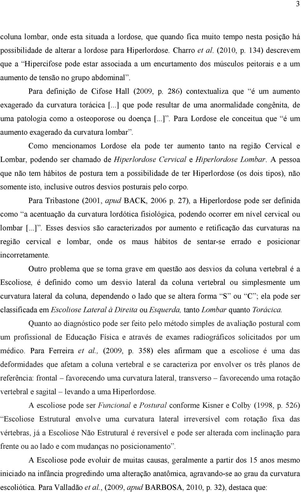 286) contextualiza que é um aumento exagerado da curvatura torácica [...] que pode resultar de uma anormalidade congênita, de uma patologia como a osteoporose ou doença [...]. Para Lordose ele conceitua que é um aumento exagerado da curvatura lombar.