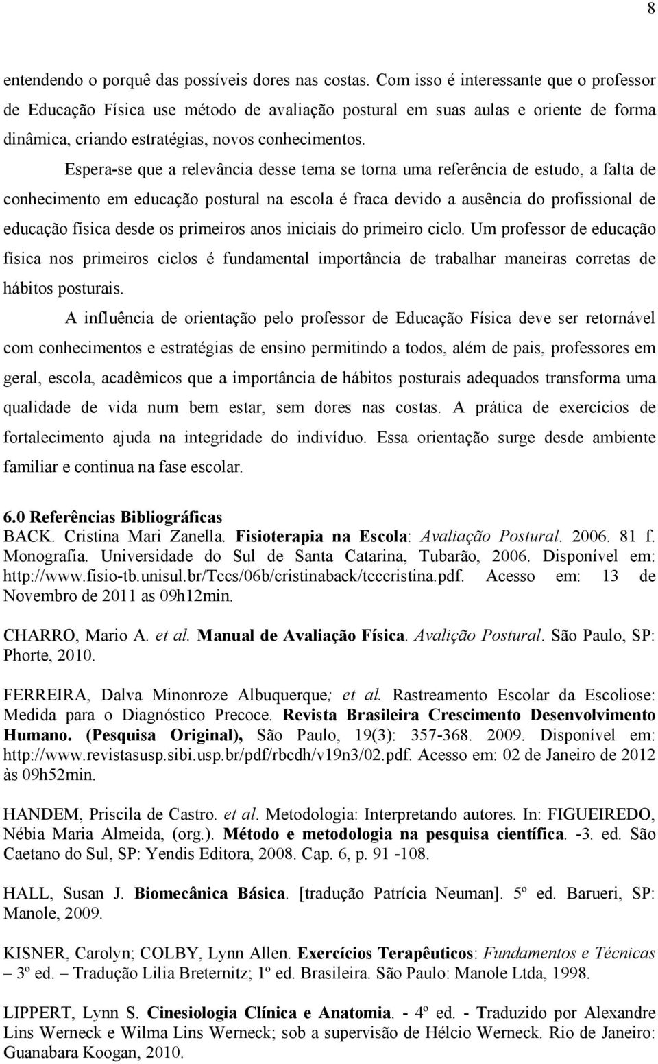 Espera-se que a relevância desse tema se torna uma referência de estudo, a falta de conhecimento em educação postural na escola é fraca devido a ausência do profissional de educação física desde os