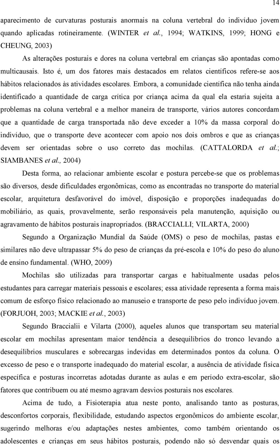 Isto é, um dos fatores mais destacados em relatos científicos refere-se aos hábitos relacionados às atividades escolares.