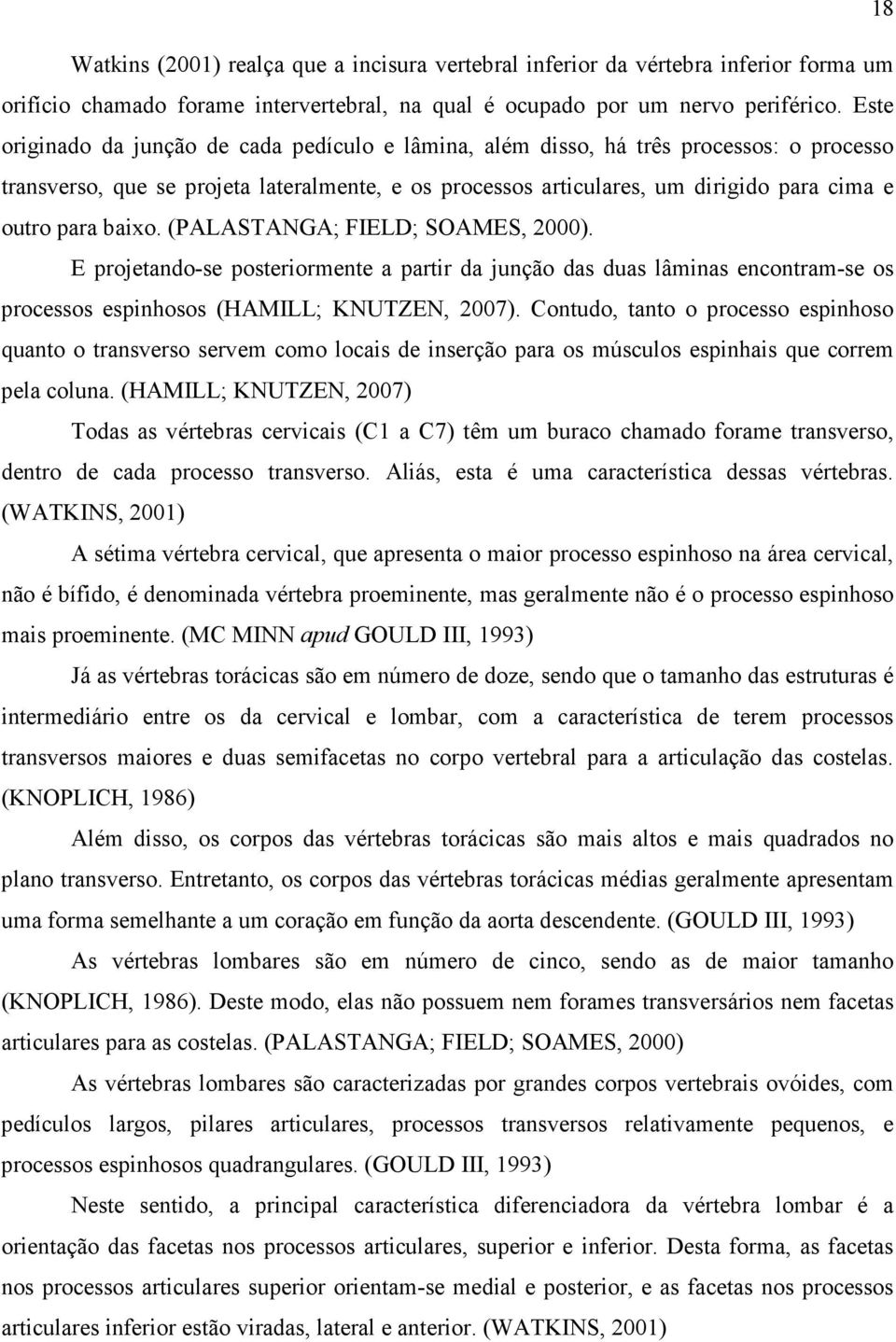 baixo. (PALASTANGA; FIELD; SOAMES, 2000). E projetando-se posteriormente a partir da junção das duas lâminas encontram-se os processos espinhosos (HAMILL; KNUTZEN, 2007).