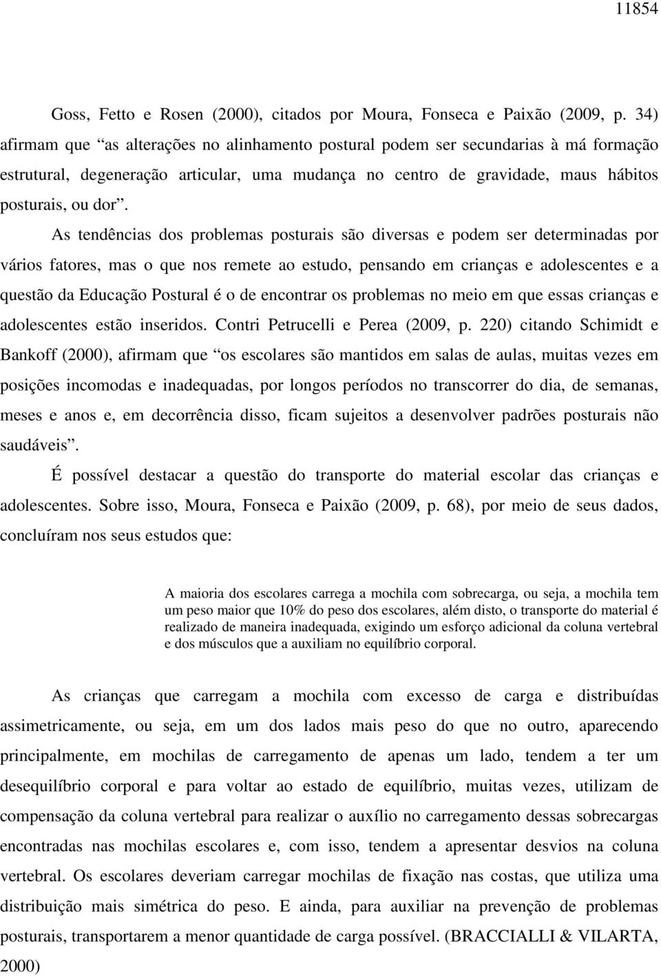 As tendências dos problemas posturais são diversas e podem ser determinadas por vários fatores, mas o que nos remete ao estudo, pensando em crianças e adolescentes e a questão da Educação Postural é