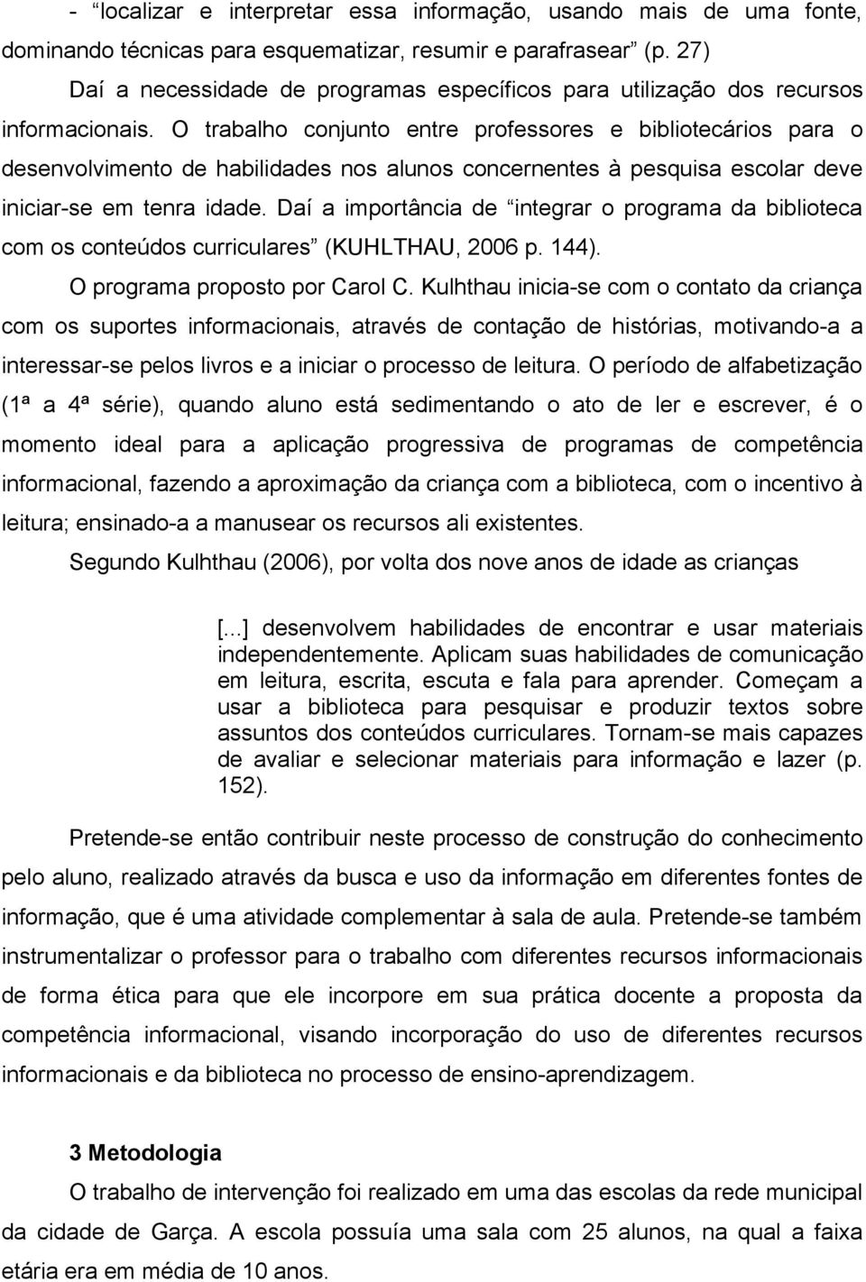 O trabalho conjunto entre professores e bibliotecários para o desenvolvimento de habilidades nos alunos concernentes à pesquisa escolar deve iniciar-se em tenra idade.