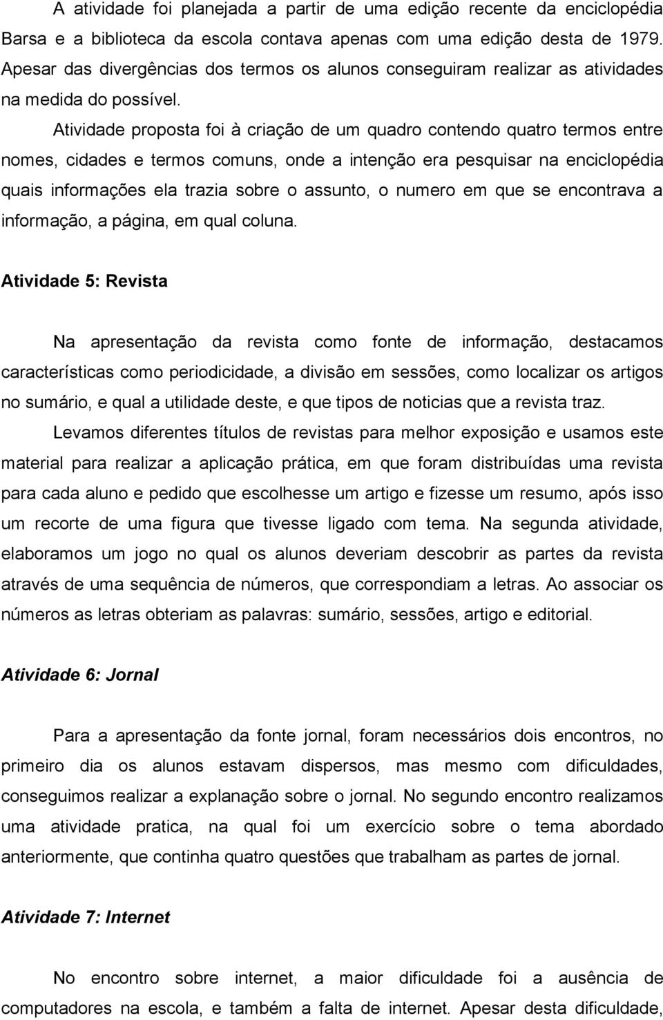 Atividade proposta foi à criação de um quadro contendo quatro termos entre nomes, cidades e termos comuns, onde a intenção era pesquisar na enciclopédia quais informações ela trazia sobre o assunto,